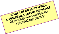 Casella di testo:  SCUOLA DI BALLO DI DANZE CARAIBICHE E LATINO AMERICANEDa questo anno anche per bambini Il Mercoled dalle ore 18,30