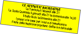 Casella di testo: LE ATTIVITA RICREATIVE    La Tombola il Venerd alle 21    La Scala Quaranta il gioved alle 21 la domenica alle 14,30    ll ballo liscio la Domenica alle 21     I pranzi e le cene per i soci e di beneficenza        Feste della tradizione popolare: delluva e del maiale